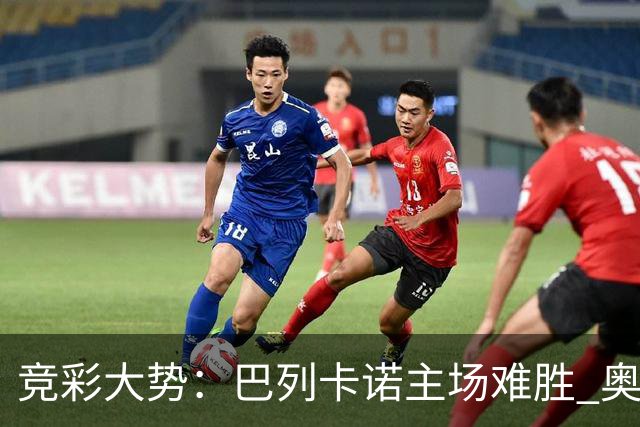 竞彩大势：巴列卡诺主场难胜 奥维耶多不败