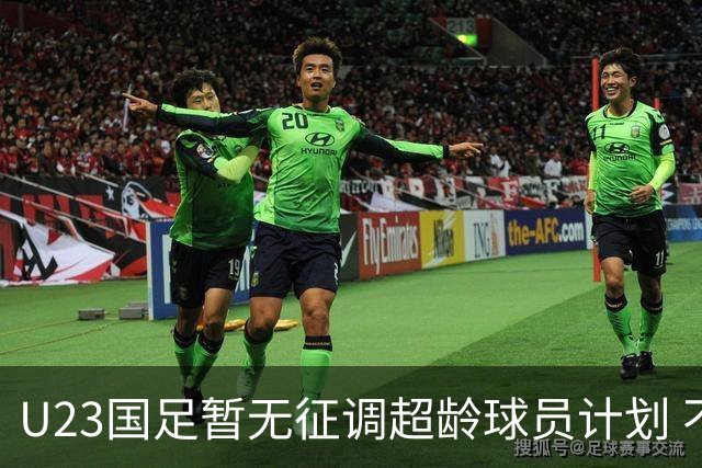 U23国足暂无征调超龄球员计划 不排除全适龄球员出战亚运会